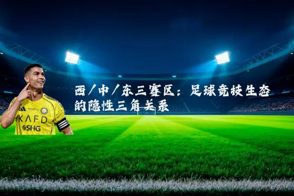 西/中/东三赛区:足球竞技生态的隐性三角关系