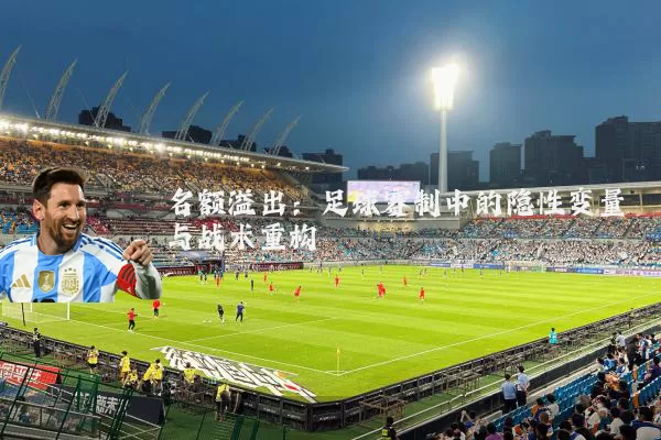 名额溢出：足球赛制中的隐性变量与战术重构