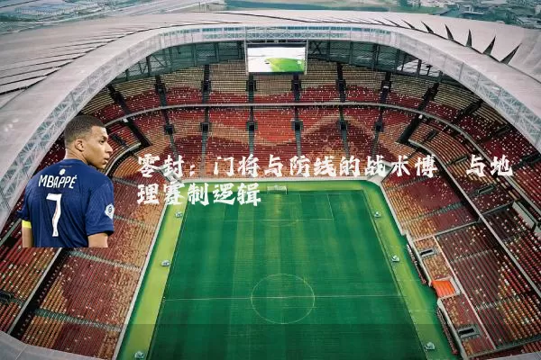 零封：门将与防线的战术博弈与地理赛制逻辑