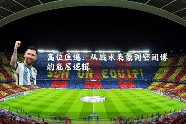 高位压迫:从战术表象到空间博弈的底层逻辑