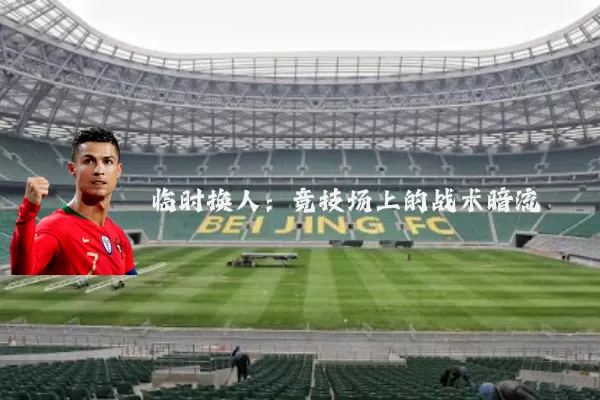 临时换人：竞技场上的战术暗流