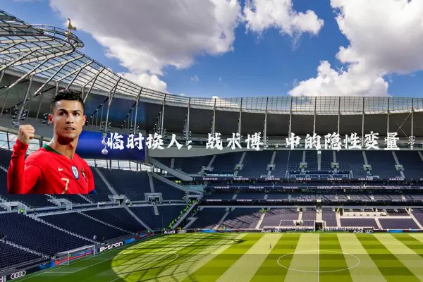 临时换人:战术博弈中的隐性变量