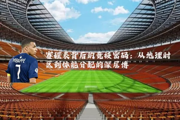 赛程表背后的竞技密码:从地理时区到体能分配的深层博弈