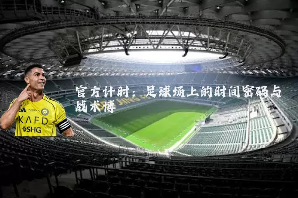官方计时:足球场上的时间密码与战术博弈