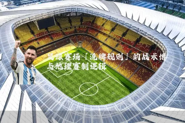足球赛场「洗牌规则」的战术博弈与地理赛制逻辑