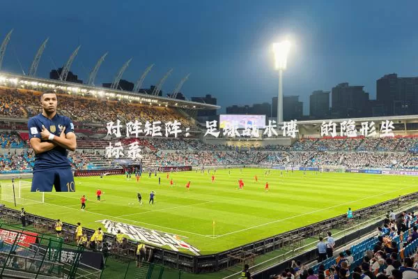 对阵矩阵：足球战术博弈的隐形坐标系